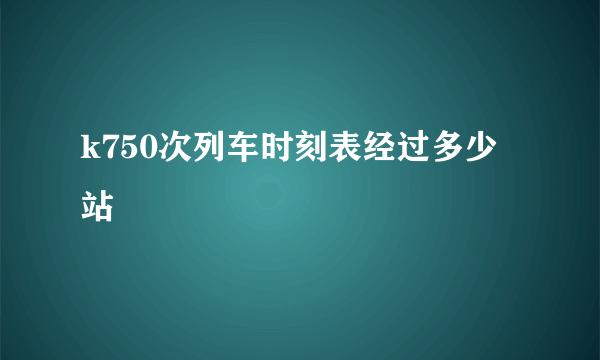 k750次列车时刻表经过多少站