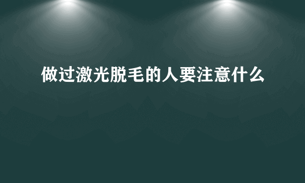 做过激光脱毛的人要注意什么