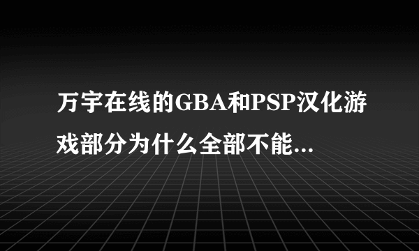 万宇在线的GBA和PSP汉化游戏部分为什么全部不能下载了？如今要去哪里找GBA/GB/NDS/PSP汉化游戏下载啊？