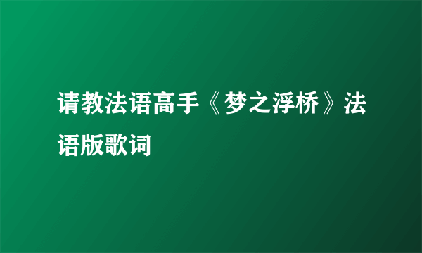 请教法语高手《梦之浮桥》法语版歌词