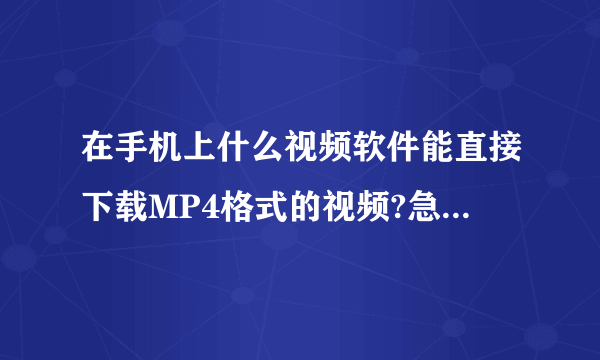 在手机上什么视频软件能直接下载MP4格式的视频?急求!是直接