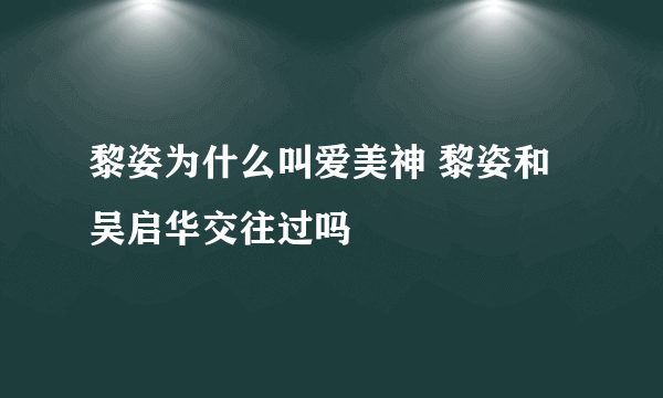 黎姿为什么叫爱美神 黎姿和吴启华交往过吗