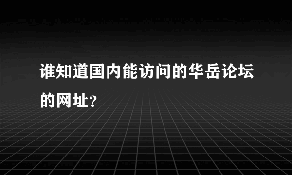 谁知道国内能访问的华岳论坛的网址？