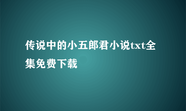 传说中的小五郎君小说txt全集免费下载