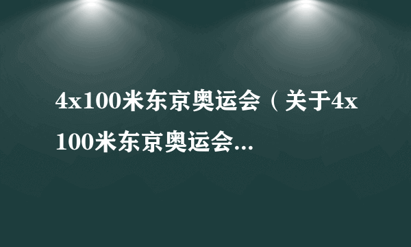 4x100米东京奥运会（关于4x100米东京奥运会的简介）