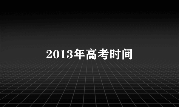 2013年高考时间