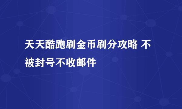 天天酷跑刷金币刷分攻略 不被封号不收邮件