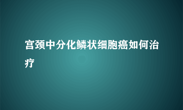 宫颈中分化鳞状细胞癌如何治疗