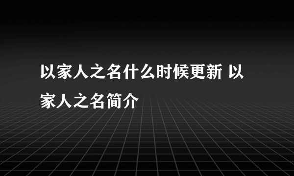 以家人之名什么时候更新 以家人之名简介