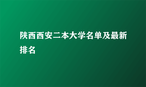 陕西西安二本大学名单及最新排名