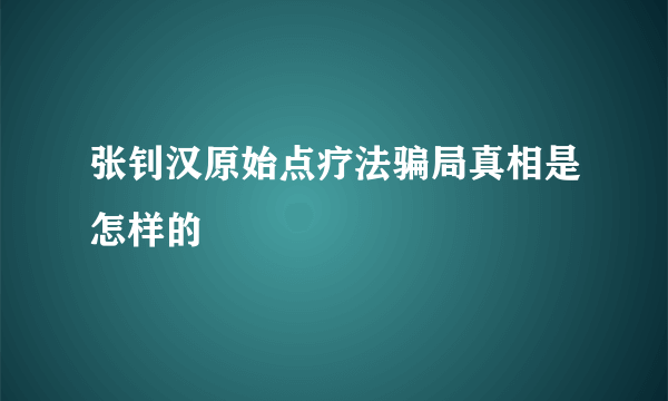 张钊汉原始点疗法骗局真相是怎样的