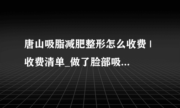 唐山吸脂减肥整形怎么收费 | 收费清单_做了脸部吸脂以后会不会老的快？特别明X？