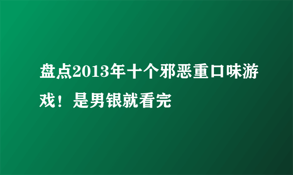 盘点2013年十个邪恶重口味游戏！是男银就看完