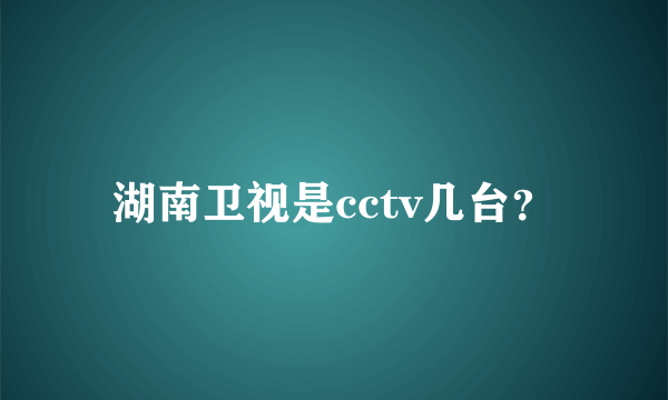 湖南卫视是cctv几台？