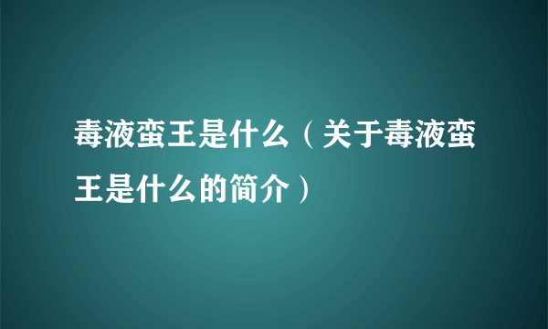 毒液蛮王是什么（关于毒液蛮王是什么的简介）