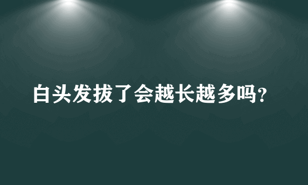 白头发拔了会越长越多吗？