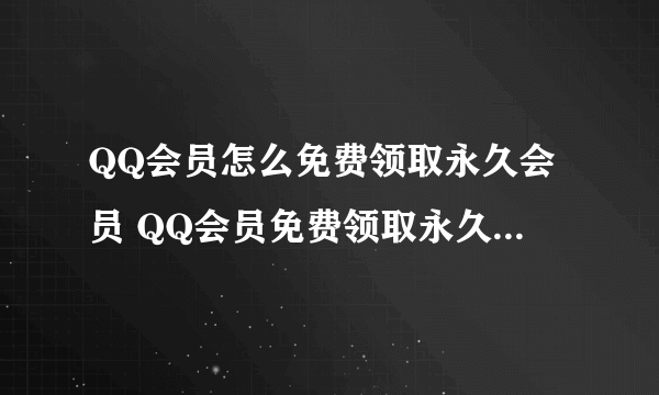 QQ会员怎么免费领取永久会员 QQ会员免费领取永久会员方法介绍