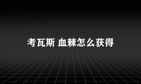 考瓦斯 血棘怎么获得