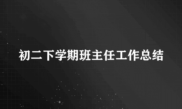 初二下学期班主任工作总结