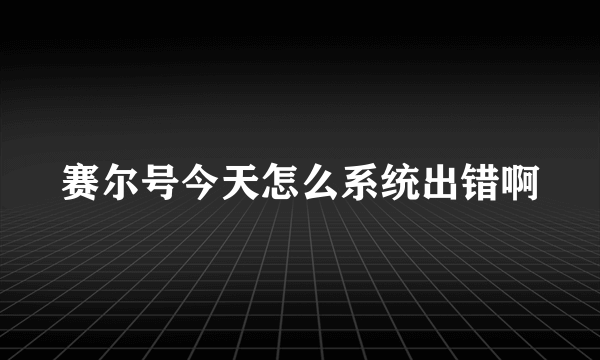 赛尔号今天怎么系统出错啊