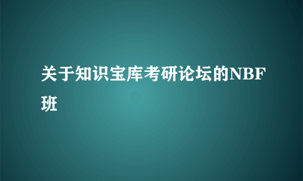 关于知识宝库考研论坛的NBF班