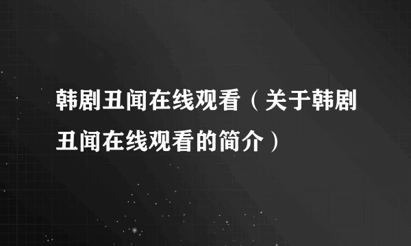 韩剧丑闻在线观看（关于韩剧丑闻在线观看的简介）