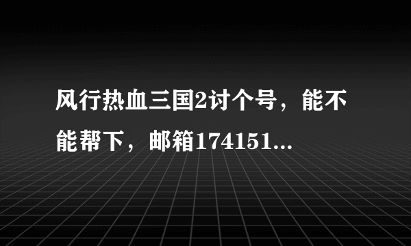 风行热血三国2讨个号，能不能帮下，邮箱1741519569@qq.com