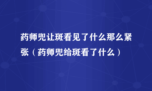 药师兜让斑看见了什么那么紧张（药师兜给斑看了什么）