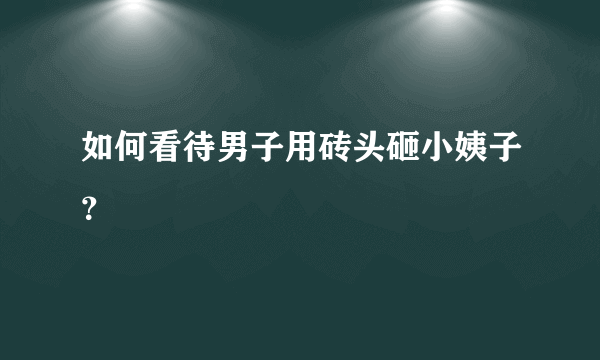 如何看待男子用砖头砸小姨子？