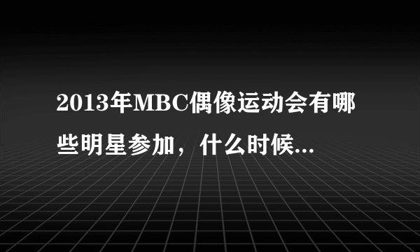 2013年MBC偶像运动会有哪些明星参加，什么时候才播出啊？