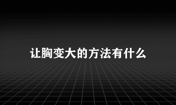 让胸变大的方法有什么