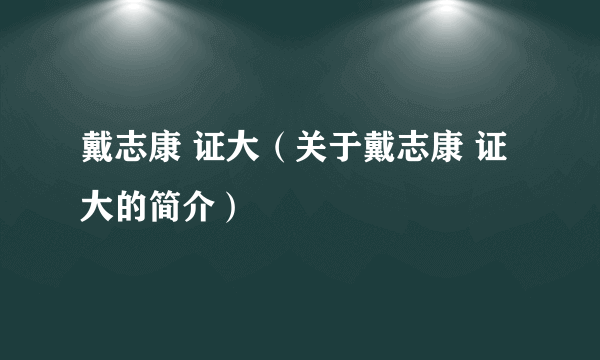 戴志康 证大（关于戴志康 证大的简介）