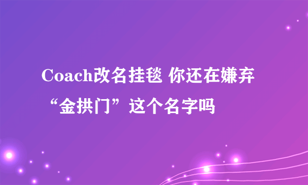 Coach改名挂毯 你还在嫌弃“金拱门”这个名字吗