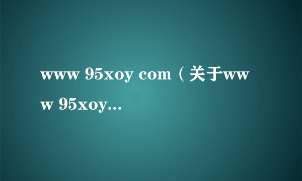 www 95xoy com（关于www 95xoy com的简介）