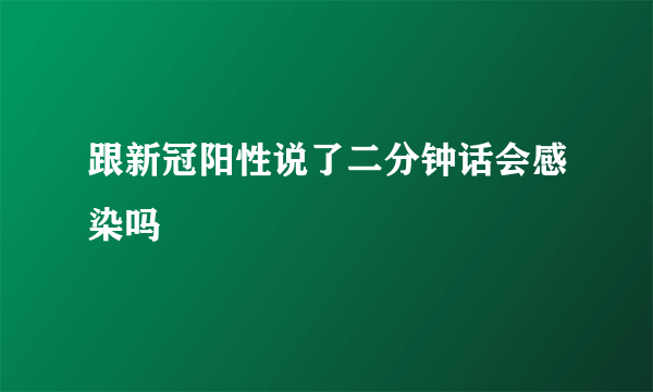 跟新冠阳性说了二分钟话会感染吗