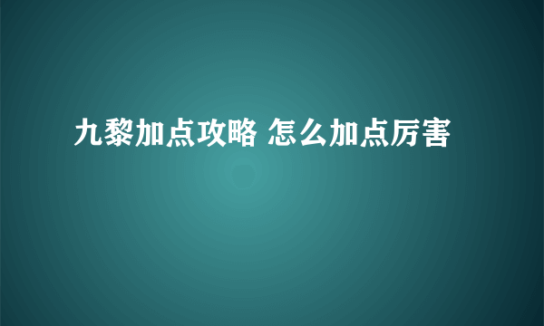 九黎加点攻略 怎么加点厉害