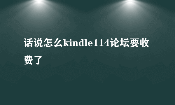 话说怎么kindle114论坛要收费了