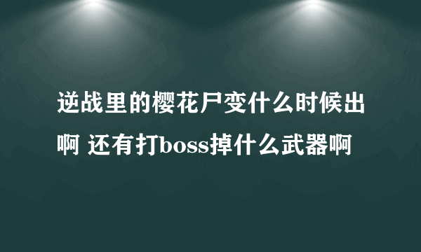 逆战里的樱花尸变什么时候出啊 还有打boss掉什么武器啊