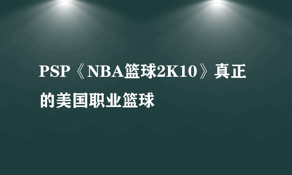 PSP《NBA篮球2K10》真正的美国职业篮球