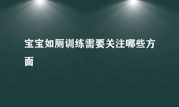 宝宝如厕训练需要关注哪些方面