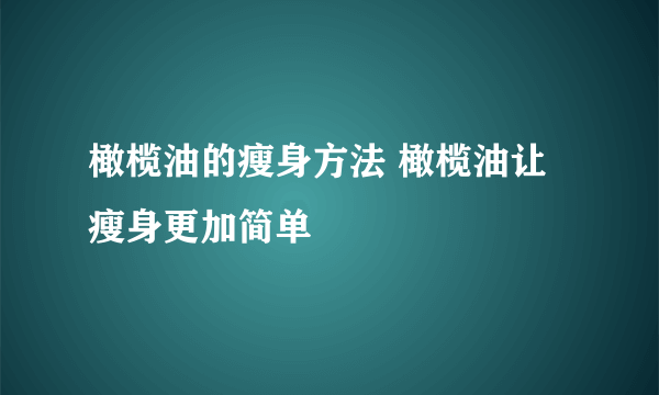 橄榄油的瘦身方法 橄榄油让瘦身更加简单