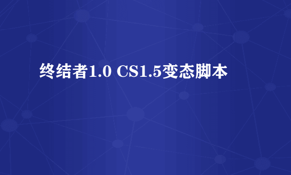 终结者1.0 CS1.5变态脚本