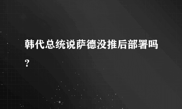 韩代总统说萨德没推后部署吗？