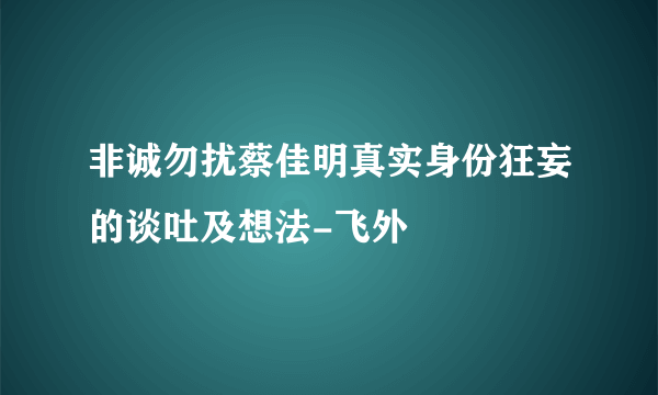 非诚勿扰蔡佳明真实身份狂妄的谈吐及想法-飞外