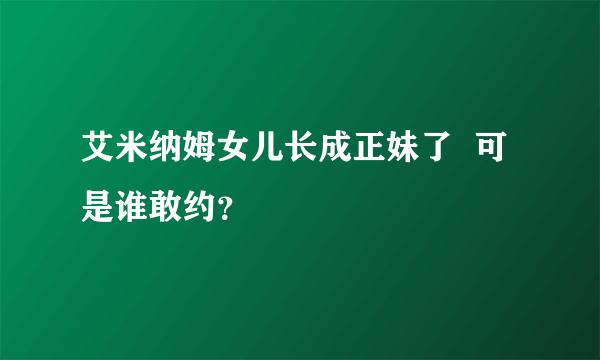 艾米纳姆女儿长成正妹了  可是谁敢约？