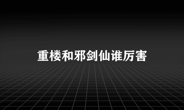 重楼和邪剑仙谁厉害