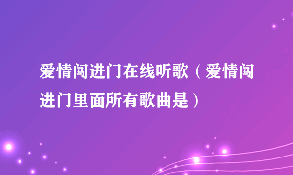 爱情闯进门在线听歌（爱情闯进门里面所有歌曲是）