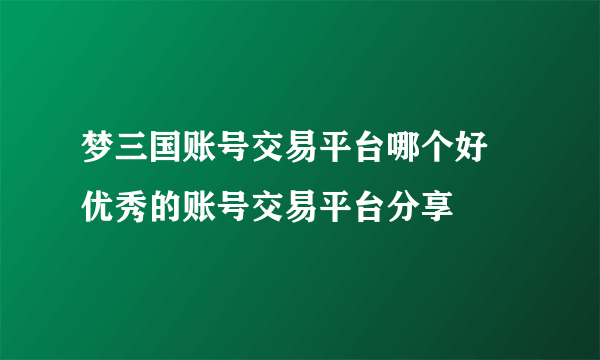 梦三国账号交易平台哪个好 优秀的账号交易平台分享