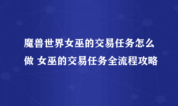 魔兽世界女巫的交易任务怎么做 女巫的交易任务全流程攻略