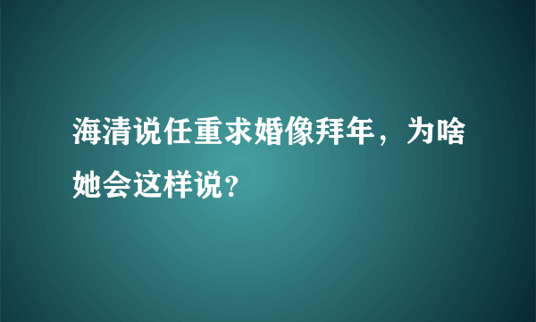 海清说任重求婚像拜年，为啥她会这样说？